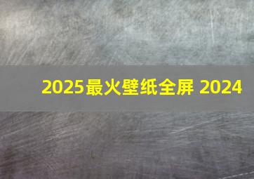 2025最火壁纸全屏 2024